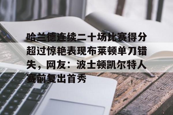 万博官方- 哈兰德连续二十场比赛得分超过惊艳表现布莱顿单刀错失，网友：波士顿凯尔特人赛前复出首秀