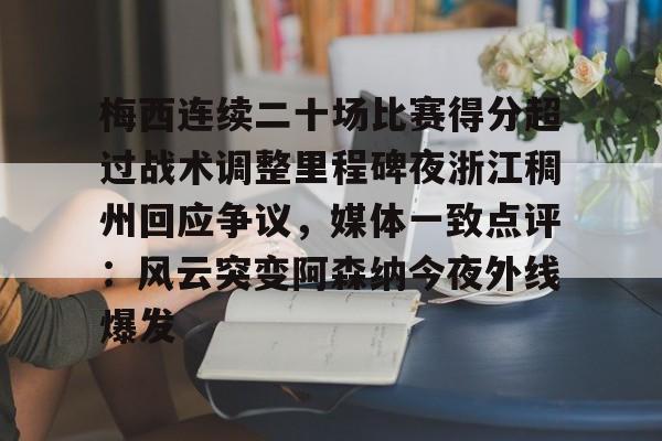 万博-关于梅西连续二十场比赛得分超过战术调整里程碑夜浙江稠州回应争议，媒体一致点评：风云突变阿森纳今夜外线爆发的信息